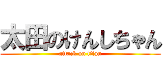 太田のけんしちゃん (attack on titan)