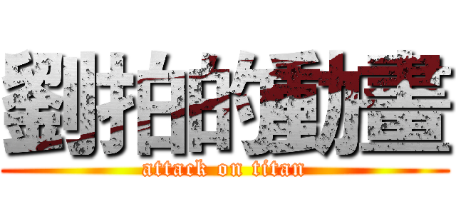 劉拍的動畫 (attack on titan)