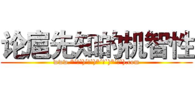 论扈先知的机智性 (www.*´∀`)´∀`)*´∀`)*´∀`).com)