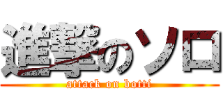 進撃のソロ (attack on botti)