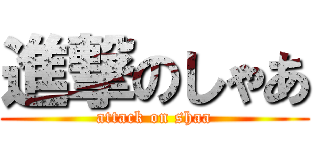進撃のしゃあ (attack on shaa)
