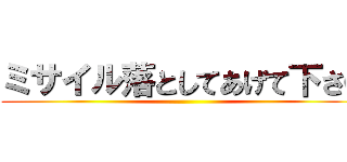 ミサイル落としてあげて下さい ()