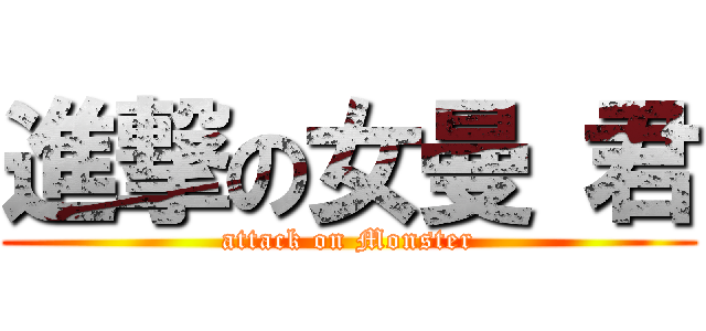 進撃の女曼 君 (attack on Monster)