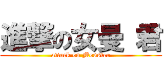 進撃の女曼 君 (attack on Monster)