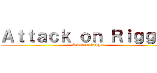 Ａｔｔａｃｋ ｏｎ Ｒｉｇｇｅｒ (Attack on Rigger)