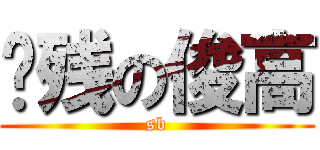 脑残の俊高 (sb)