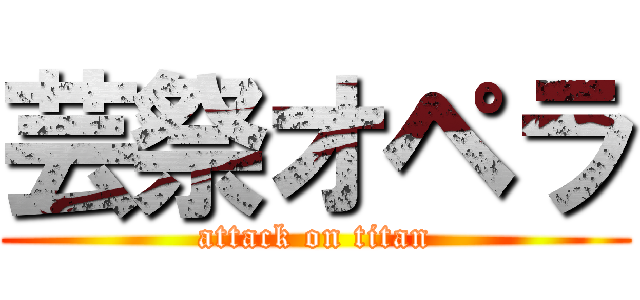 芸祭オペラ (attack on titan)