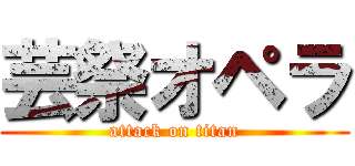 芸祭オペラ (attack on titan)