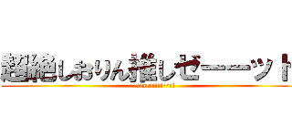 超絶しおりん推しゼーーット！ (sioriiiii~n!)