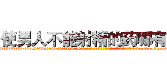 使男人不能射精的药哪有卖 (使男人不能射精的药哪有卖【电-186x2687x6963-Q278180069元-吉-药-业】我们做的是长期生意,靠的是老客户长期支持 http://sngk.net/3hEO0u
)