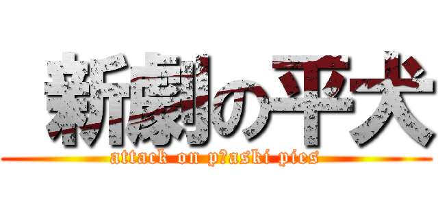  新劇の平犬 (attack on płaski pies)