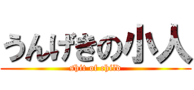 うんげきの小人 (shit of child)