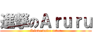 進撃のＡｒｕｒｕ (I love voice actor)
