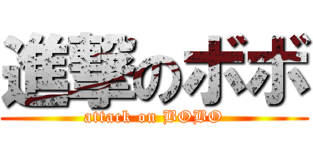 進撃のボボ (attack on BOBO)