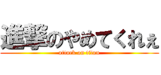 進撃のやめてくれぇ (attack on titan)