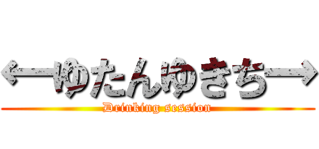 ←ゆたんゆきち→ (Drinking session)