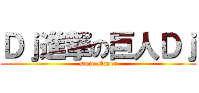 Ｄｊ進撃の巨人Ｄｊ (Dojo slayer)
