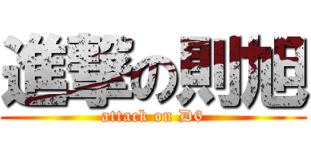 進撃の則旭 (attack on D6)