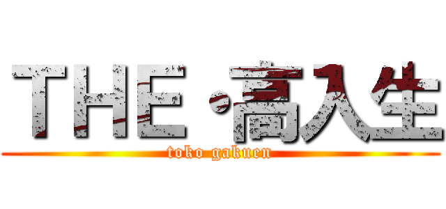 ＴＨＥ・高入生 (toko gakuen)
