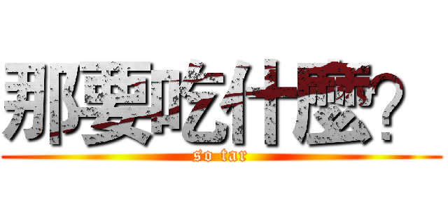 那要吃什麼？ (so tar)
