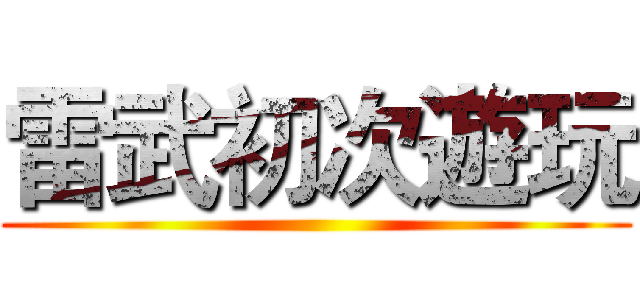 雷武初次遊玩 ()