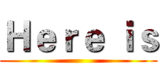 Ｈｅｒｅ ｉｓ ()