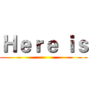 Ｈｅｒｅ ｉｓ ()
