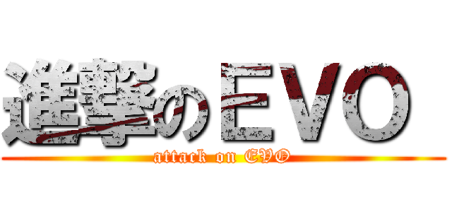 進撃のＥＶＯ  (attack on EVO)