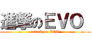 進撃のＥＶＯ  (attack on EVO)