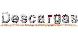 Ｄｅｓｃａｒｇａｓ (https://www.facebook.com/ShingekiNoKyojiinOficial)