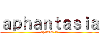 ａｐｈａｎｔａｓｉａ (aphantasia)