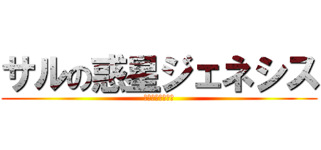 サルの惑星ジェネシス (中原　晃暉ｗｗｗ)
