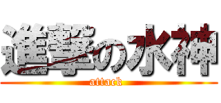 進撃の水神 (attack )