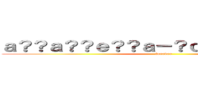 ａ？？ａ？？ｅ？？ａ－？ｃ？？ｃ��？ｃ？？ (forever)