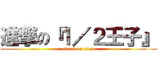 進撃の『１／２王子』 (attack on titan)