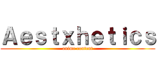 Ａｅｓｔｘｈｅｔｉｃｓ (anime content)