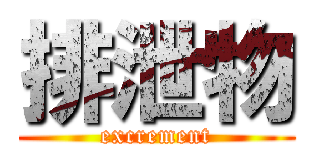 排泄物 (excrement)