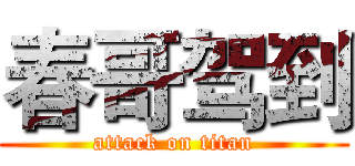 春哥驾到 (attack on titan)