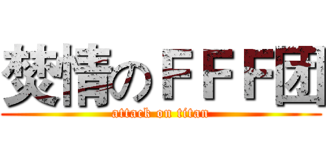 焚情のＦＦＦ团 (attack on titan)