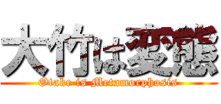 大竹は変態 (Otake is Metamorphosis)