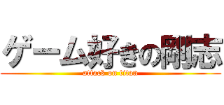 ゲーム好きの剛志 (attack on titan)