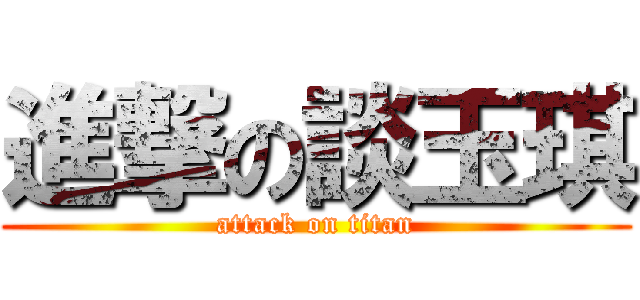 進撃の談玉琪 (attack on titan)