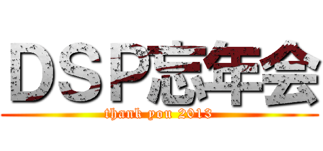 ＤＳＰ忘年会 (thank you 2013)