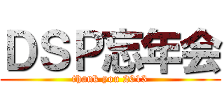 ＤＳＰ忘年会 (thank you 2013)