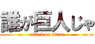 誰が巨人じゃ (attack on titan)