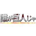 誰が巨人じゃ (attack on titan)