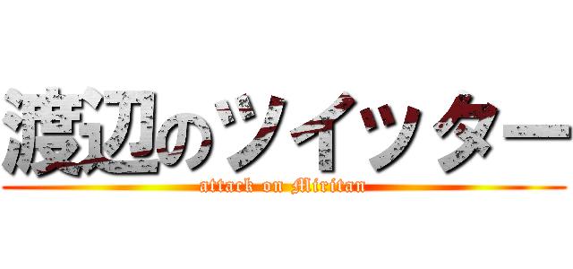 渡辺のツイッター (attack on Miritan)