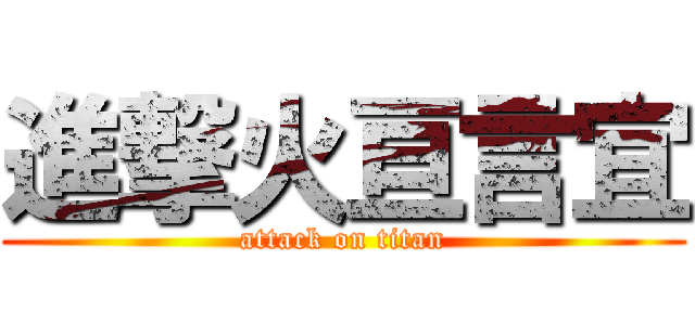 進撃火亘言宜 (attack on titan)
