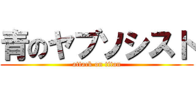 青のヤブソシスト (attack on titan)