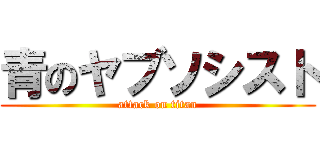 青のヤブソシスト (attack on titan)